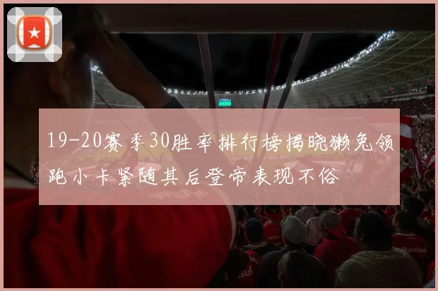 19-20赛季30胜率排行榜揭晓獭兔领跑小卡紧随其后登帝表现不俗