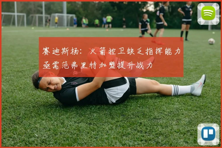 赛迪斯杨：火箭控卫缺乏指挥能力亟需范弗里特加盟提升战力