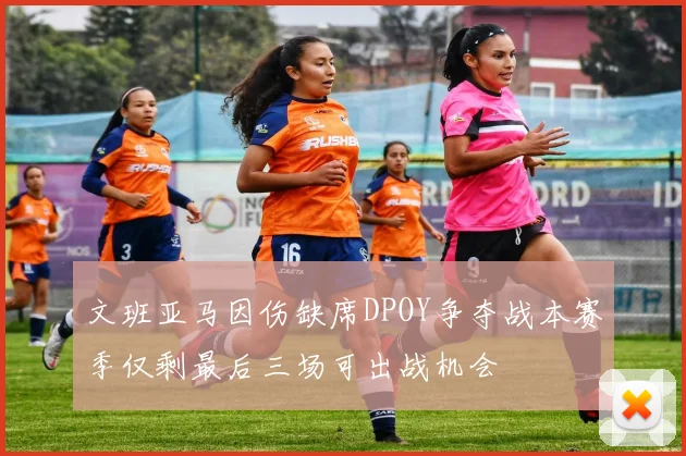 文班亚马因伤缺席DPOY争夺战本赛季仅剩最后三场可出战机会