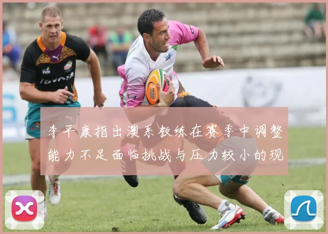 李平康指出澳系教练在赛季中调整能力不足面临挑战与压力较小的现状