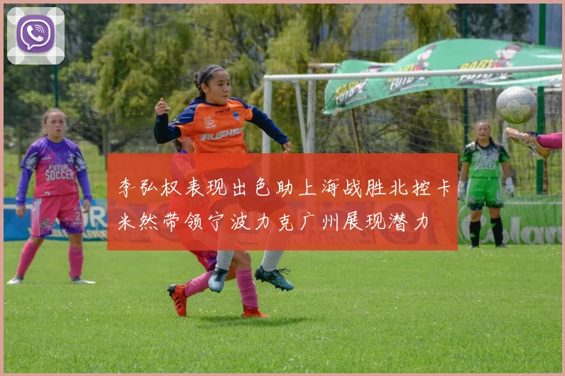 李弘权表现出色助上海战胜北控卡米然带领宁波力克广州展现潜力